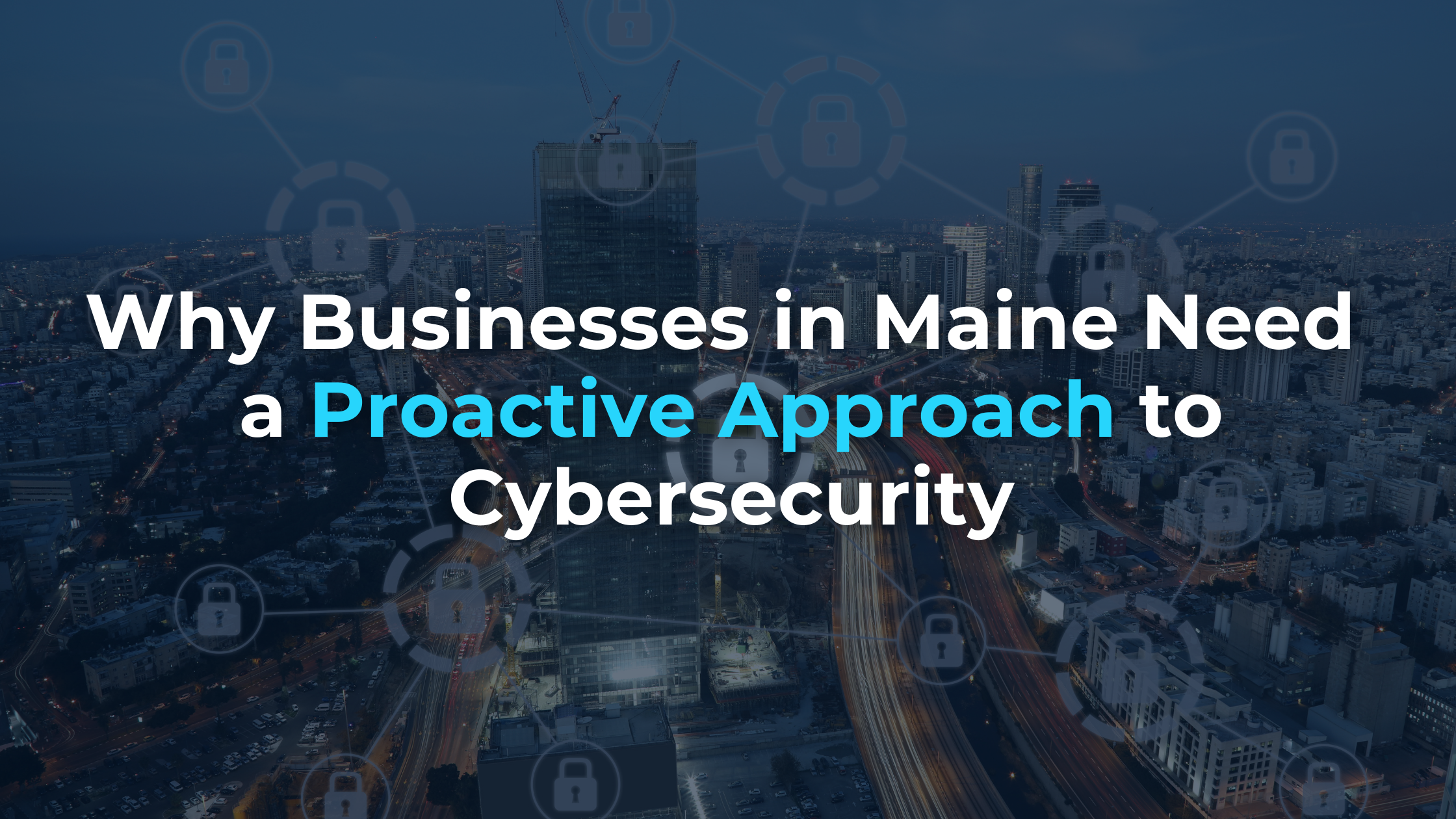 Why Businesses in Maine Need a Proactive Approach to Cybersecurity