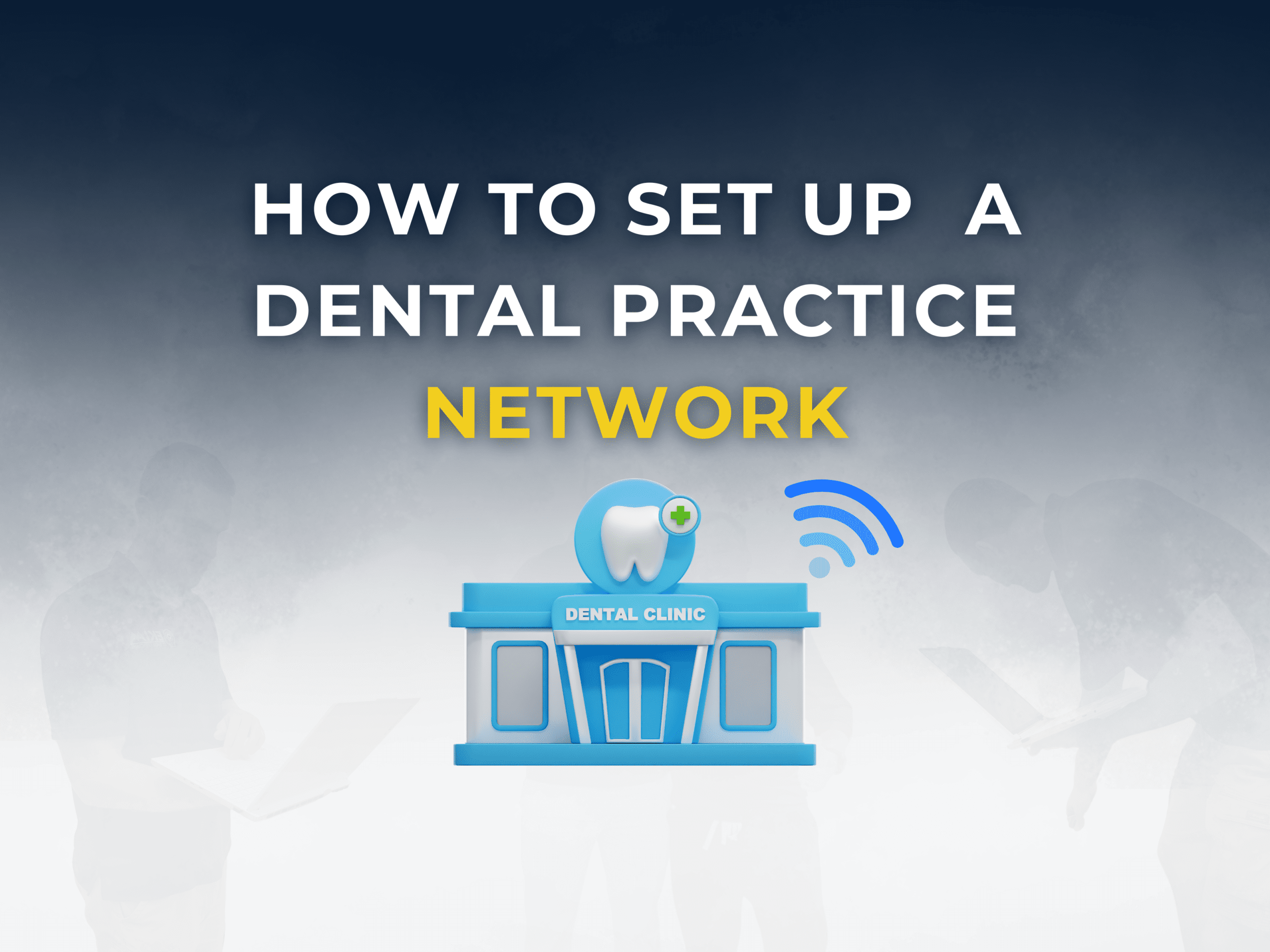 How to Set Up a Dental Practice Network the Right Way